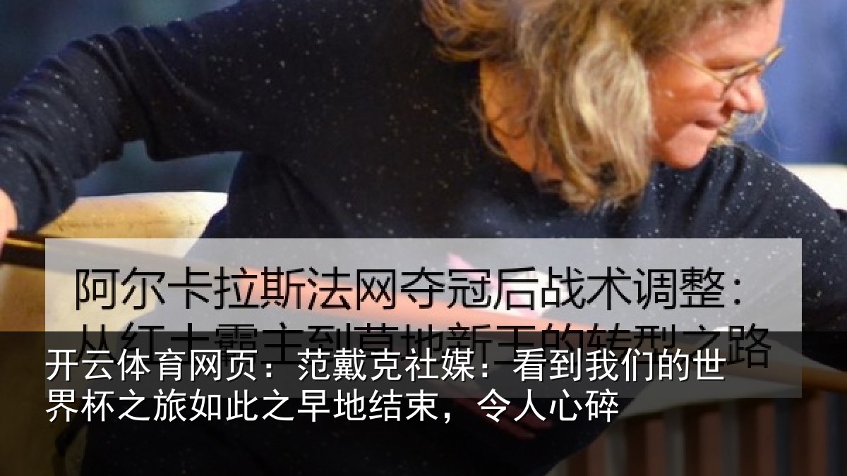 开云体育网页：范戴克社媒：看到我们的世界杯之旅如此之早地结束，令人心碎
