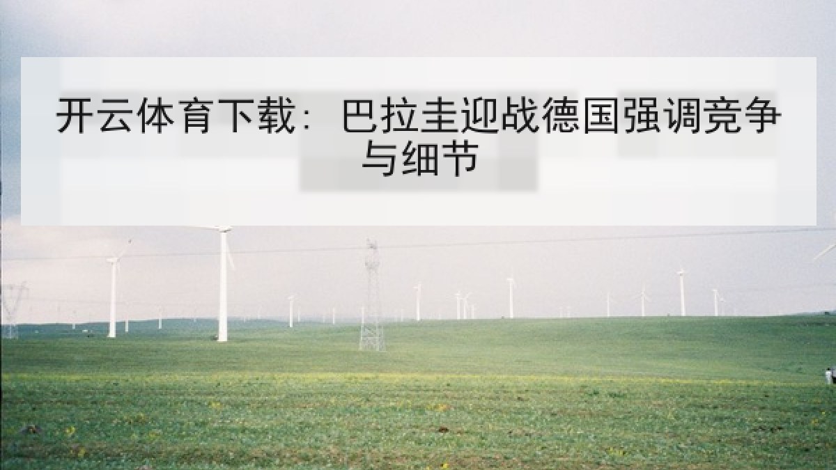 开云体育下载: 巴拉圭迎战德国强调竞争与细节