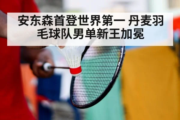安东森首登世界第一 丹麦羽毛球队男单新王加冕