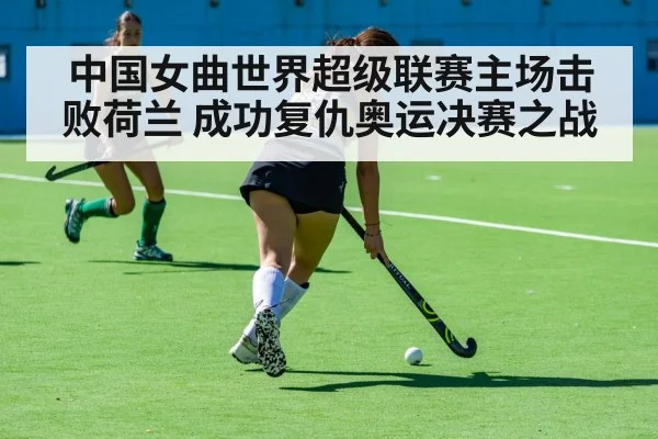 中国女曲世界超级联赛主场击败荷兰 成功复仇奥运决赛之战
