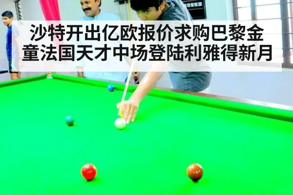 沙特开出亿欧报价求购巴黎金童法国天才中场登陆利雅得新月